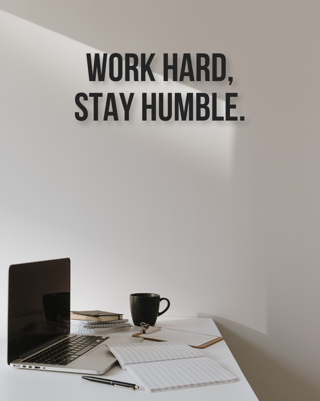 WORK HARD, STAY HUMBLE.
